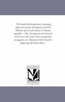 Paperback The Family Kitchen Gardener; Containing Plain and Accurate Descriptions of All the Different Species and Varieties of Culinary Vegetables ... Also, De Book