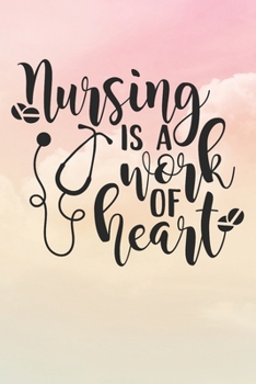 Nursing Is A Work of Heart: Nurse Journal / Notebook / Diary - Funny Quote Nurse Gift for School, Work, Birthday, or Christmas