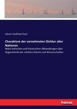 Paperback Charaktere der vornehmsten Dichter aller Nationen: Nebst kritischen und historischen Abhandlungen über Gegenstände der schönen Künste und Wissenschaft [German] Book