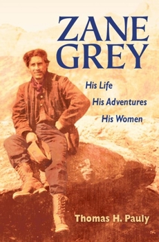Hardcover Zane Grey: His Life, His Adventures, His Women Book