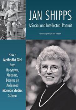 Hardcover Jan Shipps: A Social and Intellectual Portrait: How a Methodist Girl from Hueytown, Alabama, Became an Acclaimed Mormon Studies Sc Book