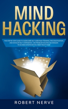 Hardcover Mind Hacking: The Step by Step Guide to Overcome Self-Sabotage Thinking, Procrastination, and Develop Self-Confidence. Use Problem S Book
