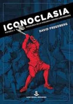 Iconoclasia: Historia y psicología de la violencia contra las imágenes