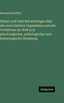 Körper und Geist Betrachtungen über den menschlichen Organismus und sein Verhältniss zur Welt in in physiologischer, pathologischer und kosmologischer