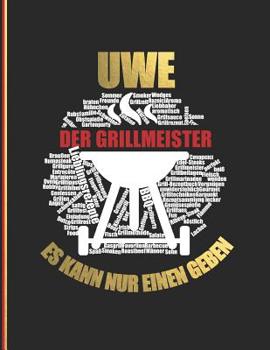 Uwe der Grillmeister: Es kann nur einen geben - Das personalisierte Grill-Rezeptbuch "Uwe" zum Selberschreiben f�r 120 Grillrezepte mit Inhaltsverzeichnis uvm. - modernes Design - ca. A4 Softcover (le