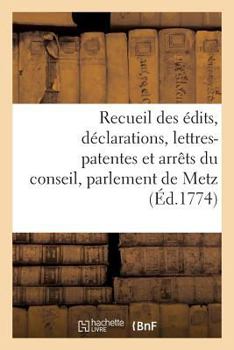 Paperback Recueil Des Édits, Déclarations, Lettres-Patentes Et Arrêts Du Conseil, Parlement de Metz [French] Book