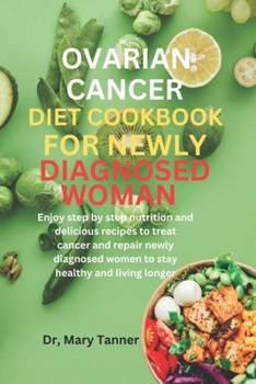 Paperback Ovarian Cancer Diet Cookbook for Newly Diagnosis Woman: Enjoy step by step nutrition and delicious recipes to treat cancer and repair newly diagnosed [Large Print] Book