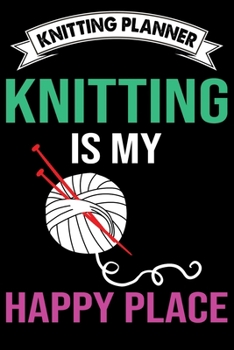 Knitting Planner : Knitting Is My Happy Place: Funny Knitting Project Planner Notebook Gifts. Best Knitting Project Planner for Knitters who loves ... Project Planner Notebook For Knitters.