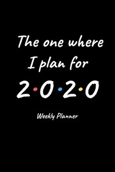 The One Where I Plan for 2020 - Weekly Planner: Black Weekly Planner: 12 Month Daily, Weekly 2020 Planner Organizer. January 2020 to December 2020 - Great Gift Idea For Friends or Family