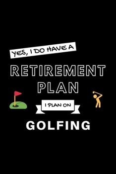 Yes, I Do Have A Retirement Plan I Plan On Golfing: Funny Retiring Golf Enthusiast Simple Journal Composition Notebook (6" x 9") 120 Blank Lined Pages