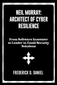 Paperback Neil Murray: Architect of Cyber Resilience: From Software Innovator to Leader in Email Security Solutions Book