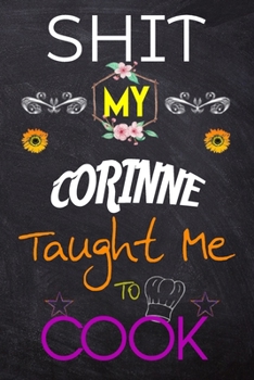 Shit My CORINNE Taught Me To Cook: Blank Recipe Book / Great for Shit My CORINNE Taught Me To Cook Blank Cookbook; Personalized Recipe Book; Cute ... Customized Recipe Book; Small Blank Cookbook