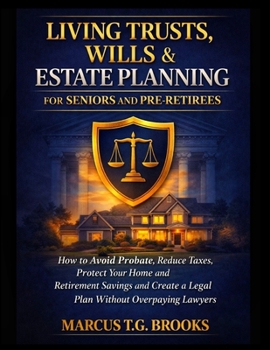 LIVING TRUSTS, WILLS & ESTATE PLANNING FOR SENIORS AND PRE-RETIREES: How to Avoid Probate, Reduce Taxes, Protect Your Home and Retirement Savings and Create a Legal Plan Without Overpaying Lawyers
