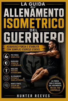 La guida all'allenamento isometrico del guerriero: Acquisisci forza e stabilità con semplici esercizi statici (Italian Edition)
