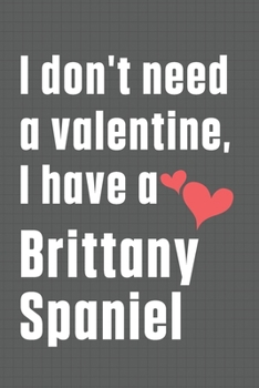 Paperback I don't need a valentine, I have a Brittany Spaniel: For Brittany Dog Fans Book