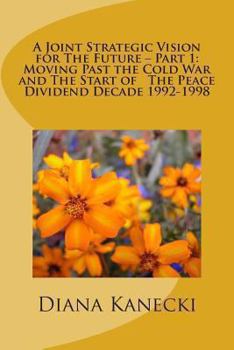 Paperback A Joint Strategic Vision for The Future - Part 1: Moving Past the Cold War and The Start of The Peace Divident Decade 1992-1998 Book