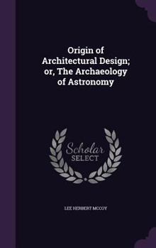 Hardcover Origin of Architectural Design; or, The Archaeology of Astronomy Book