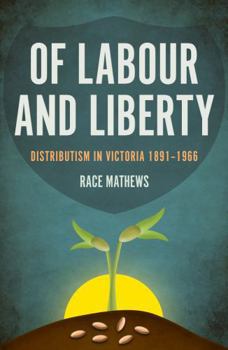 Paperback Of Labour and Liberty: Distributism in Victoria 1891-1966 Book