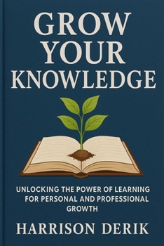 Paperback Grow Your Knowledge: Unlocking the Power of Learning for Personal and Professional Growth Book