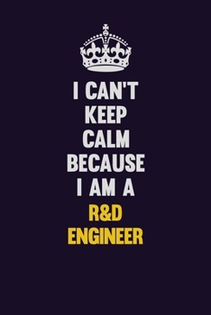 I Can't Keep Calm Because I Am A R&D Engineer: Motivational and inspirational career blank lined gift notebook with matte finish