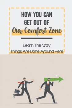 Paperback How You Can Get Out Of Our Comfort Zone: Learn The Way Things Are Done Around Here: How You Feel About Change Book