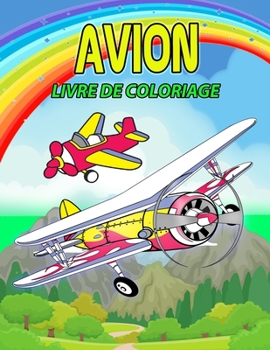 Avion Livre de Coloriage: Livre de coloriage sur les avions pour les enfants, gar�ons et filles, Un cadeau id�al pour les enfants et les jeunes qui aiment jouer avec les avions et s'amuser avec leurs 