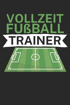 Vollzeit Fußball Trainer: Taktik Planer für Fußballtrainer mit Spruch. 120 Seiten. Perfektes Geschenk. Für Aufstellungen, Taktiken und Spielzüge. (German Edition)