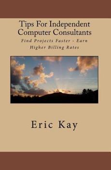 Paperback Tips For Independent Computer Consultants: Find Projects Faster - Earn Higher Billing Rates Book