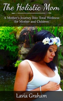 Paperback The Holistic Mom: A Mother's Journey into Total Wellness for Mother and Children Book