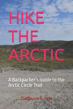 HIKE THE ARCTIC: A Backpacker’s Guide to the Arctic Circle Trail