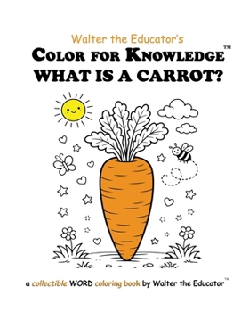 Color for Knowledge: What is a Carrot? (Walter the Educator's Color for Knowledge(tm) Book)