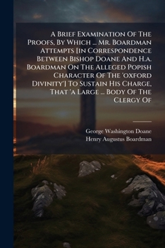 A Brief Examination Of The Proofs, By Which ... Mr. Boardman Attempts [in Correspondence Between Bishop Doane And H.a. Boardman On The Alleged Popish ... That 'a Large ... Body Of The Clergy Of...