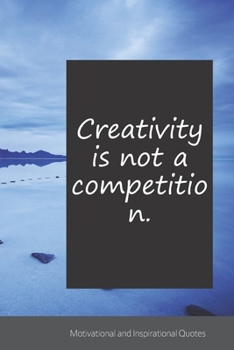 Creativity is not a competition.: Motivational, Inspirational and Uplifting Notebook / Journal / Diary - 6 x 9 inches (15,24 x 22,86 cm), 150 pages.
