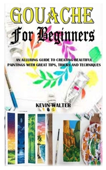 Paperback Gouache for Beginners: An Alluring Guide To Creating Beautiful Paintings With Great Tips, Tricks And Techniques Book