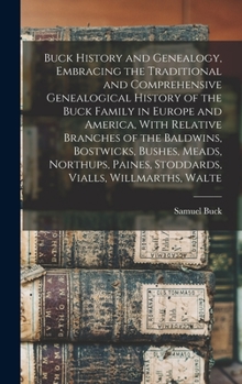 Buck History and Genealogy, Embracing the Traditional and Comprehensive Genealogical History of the Buck Family in Europe and America, With Relative ... Paines, Stoddards, Vialls, Willmarths, Walte