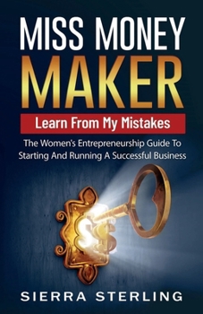 Miss Money Maker: Learn From My Mistakes: The Women's Entrepreneurship Guide To Starting And Running A Successful Business