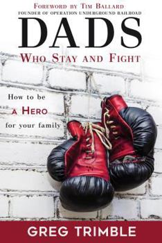 Paperback Dads Who Stay and Fight: How to Be a Hero to Your Family Book