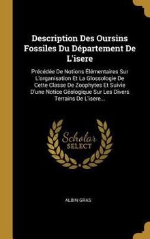 Description Des Oursins Fossiles Du Département de l'Isère: Précédée de Notions élémentaires Sur l'Organisation Et La Glossologie de Cette Classe de Zoophytes Et Suivie d'Une Notice Géologique Sur Les