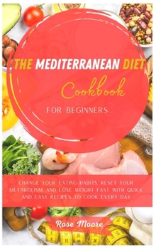 Hardcover The Mediterranean Diet Cookbook for Beginners: Change your Eating Habits, Reset your Metabolism, and Lose Weight fast with quick and easy recipes to c Book