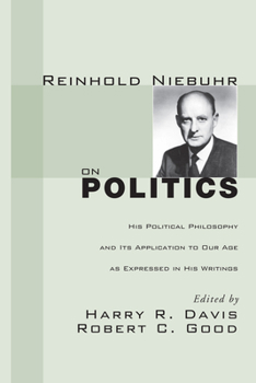 Paperback Reinhold Niebuhr on Politics: His Political Philosophy and Its Application to Our Age as Expressed in His Writings Book