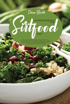 Understanding Тне Ѕіrtfood Diet: The Succinct Guide Lose Weight By Activating Your Skinny Gene With Easy Recipes And A Sirtfood Meal Plan To Help You Get Started