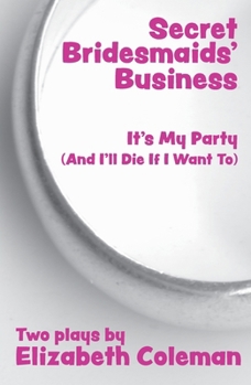Secret Bridesmaids' Business: Two Plays: AND It's My Party (& I'll Die If I Want To)