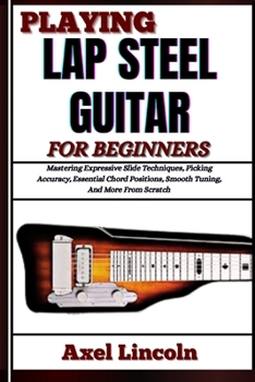 Paperback Playing Lap Steel Guitar for Beginners: Mastering Expressive Slide Techniques, Picking Accuracy, Essential Chord Positions, Smooth Tuning, And More Fr Book