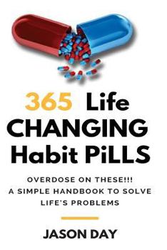 Paperback 365 Instant Life Changing Habit Pills ... Overdose on These!: A Simple Handbook to Solve Life's Problems!! Book