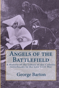 Paperback Angels of the Battlefield: A History of the Labors of the Catholic Sisterhoods in the Late Civil War Book