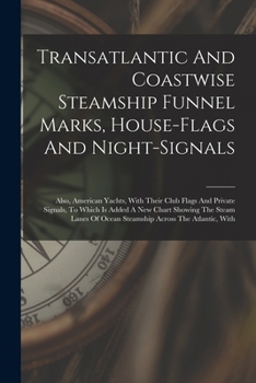 Transatlantic And Coastwise Steamship Funnel Marks, House-flags And Night-signals: Also, American Yachts, With Their Club Flags And Private Signals, T