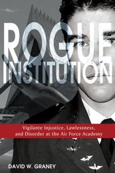 Paperback Rogue Institution: Vigilante Injustice, Lawlessness, and Disorder at the Air Force Academy Book