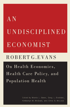 Paperback An Undisciplined Economist, 237: Robert G. Evans on Health Economics, Health Care Policy, and Population Health Book