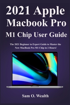 Paperback 2021 Apple MacBook Pro M1 Chip User Manual: The 2021 Beginner to Expert Guide to Master the New MacBook Pro M1 Chip in 2 Hours! Book