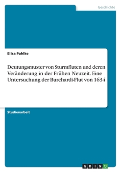 Deutungsmuster von Sturmfluten und deren Veränderung in der Frühen Neuzeit. Eine Untersuchung der Burchardi-Flut von 1634 (German Edition)